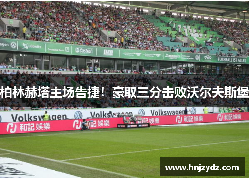 柏林赫塔主场告捷！豪取三分击败沃尔夫斯堡