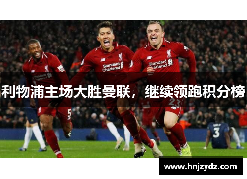 利物浦主场大胜曼联，继续领跑积分榜