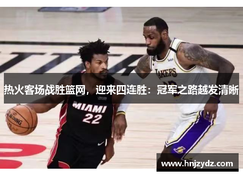 热火客场战胜篮网，迎来四连胜：冠军之路越发清晰