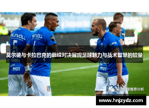 莫尔德与卡拉巴克的巅峰对决展现足球魅力与战术智慧的较量