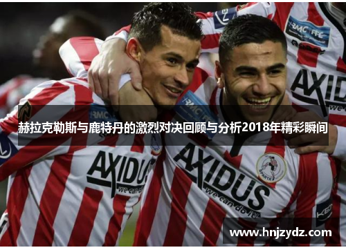 赫拉克勒斯与鹿特丹的激烈对决回顾与分析2018年精彩瞬间