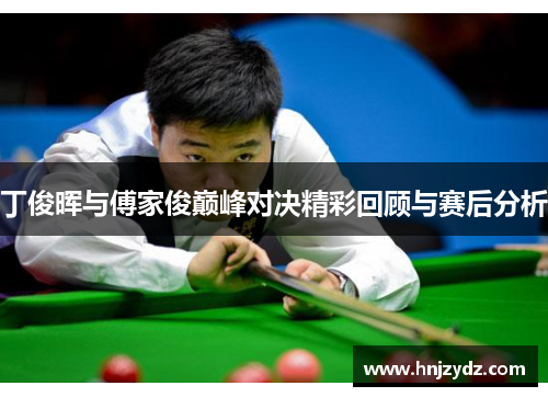 丁俊晖与傅家俊巅峰对决精彩回顾与赛后分析