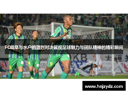 FC歧阜与水户的激烈对决展现足球魅力与团队精神的精彩瞬间