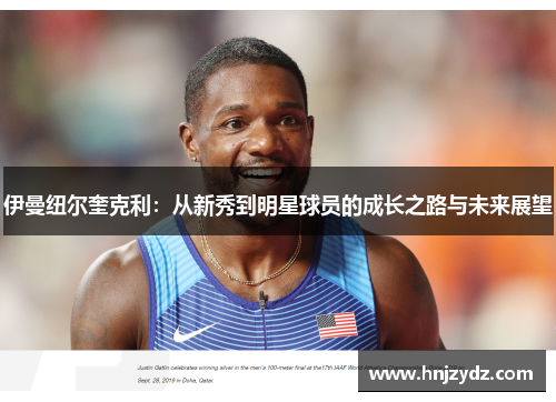 伊曼纽尔奎克利：从新秀到明星球员的成长之路与未来展望