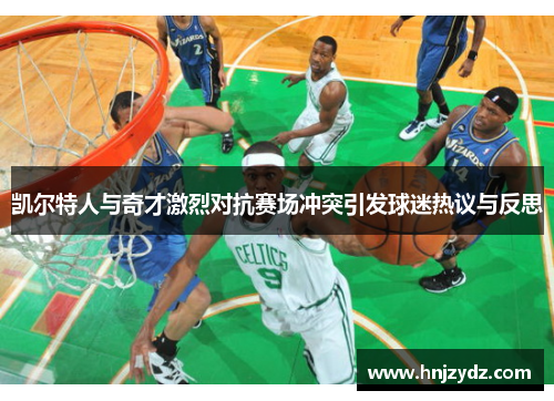 凯尔特人与奇才激烈对抗赛场冲突引发球迷热议与反思