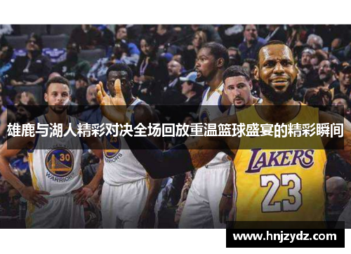雄鹿与湖人精彩对决全场回放重温篮球盛宴的精彩瞬间